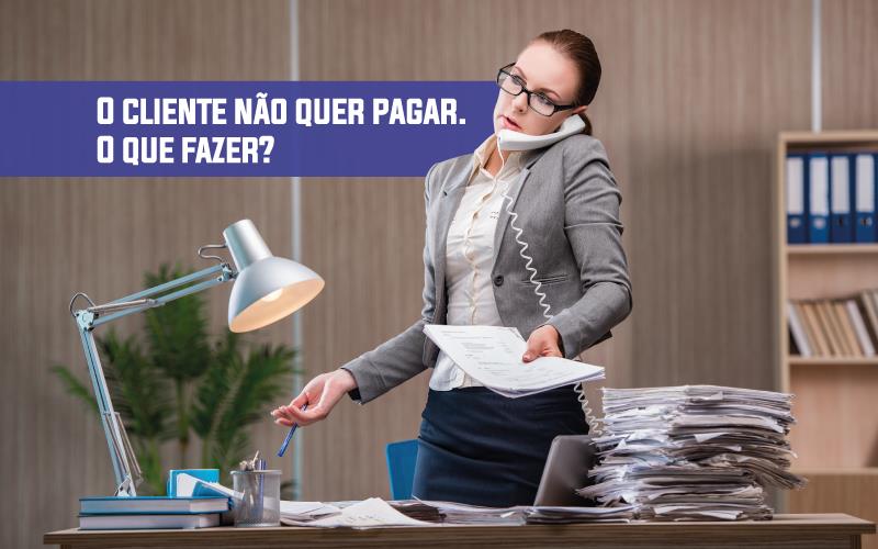 Cliente Não Quer Pagar Contabilidade Em Brasília - Contabilidade em Brasília