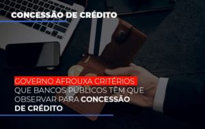 Governo Afrouxa Criterios Que Bancos Tem Que Observar Para Concessao De Credito Contabilidade Em Brasília - Contabilidade em Brasília