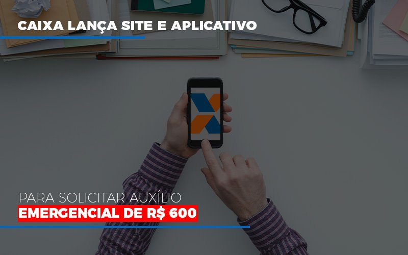 Caixa Lanca Site E Aplicativo Para Solicitar Auxilio Emergencial De Rs 600 Contabilidade Em Brasília - Contabilidade em Brasília
