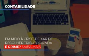 Em Meio A Crise Deixar De Recolher Tributos Ainda E Crime Abrir Empresa Simples Contabilidade Em Brasília - Contabilidade em Brasília