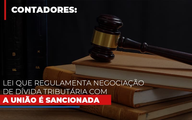 Lei Que Regulamenta Negociacao De Divida Tributaria Com A Uniao E Sancionada Contabilidade Em Brasília - Contabilidade em Brasília