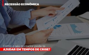 Recessao Economica Como Seu Contador Pode Te Ajudar Em Tempos De Crise Contabilidade Em Brasília - Contabilidade em Brasília