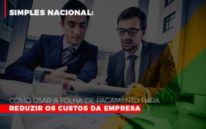 Simples Nacional Como Usar A Folha De Pagamento Para Reduzir Os Custos Da Empresa Contabilidade Em Brasília - Contabilidade em Brasília