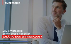 Sou Empresario Como Posso Negociar Salario Dos Empregados Contabilidade Em Brasília - Contabilidade em Brasília