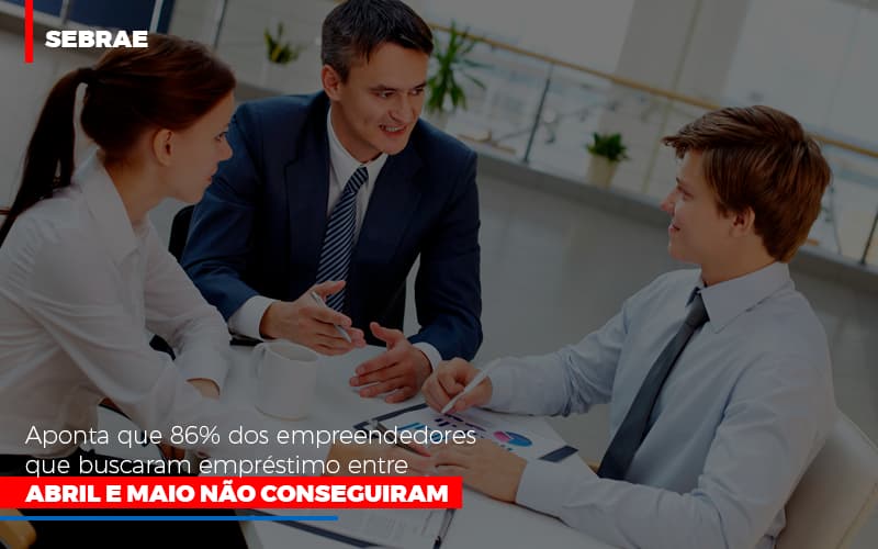 Sebrae Aponta Que 86 Dos Empreendedores Que Buscaram Emprestimo Entre Abril E Maio Nao Conseguiram Contabilidade Em Brasília - Contabilidade em Brasília