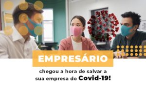 Empresario Chegou A Hora De Salvar A Sua Empresa Do Covid 19 Contabilidade Em Brasília - Contabilidade em Brasília