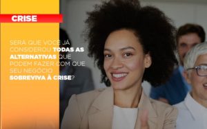 Sera Que Voce Ja Considerou Todas As Alternativas Que Podem Fazer Com Que Seu Negocio Sobreviva A Crise Contabilidade Em Brasília - Contabilidade em Brasília