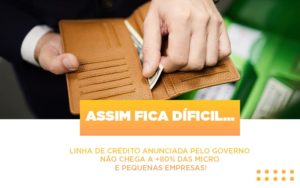 Assim Fica Dificil Linha De Credito Anunciada Pelo Governo Nao Chega A 80 Das Micro E Pequenas Empresas Contabilidade Em Brasília - Contabilidade em Brasília