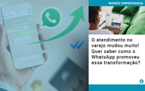 O Atendimento No Varejo Mudou Muito Quer Saber Como O Whatsapp Promoveu Essa Transformacao Contabilidade Em Brasília - Contabilidade em Brasília