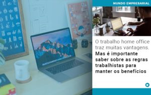 O Trabalho Home Office Traz Muitas Vantagens Mas E Importante Saber Sobre As Regras Trabalhistas Para Manter Os Beneficios Contabilidade Em Brasília - Contabilidade em Brasília