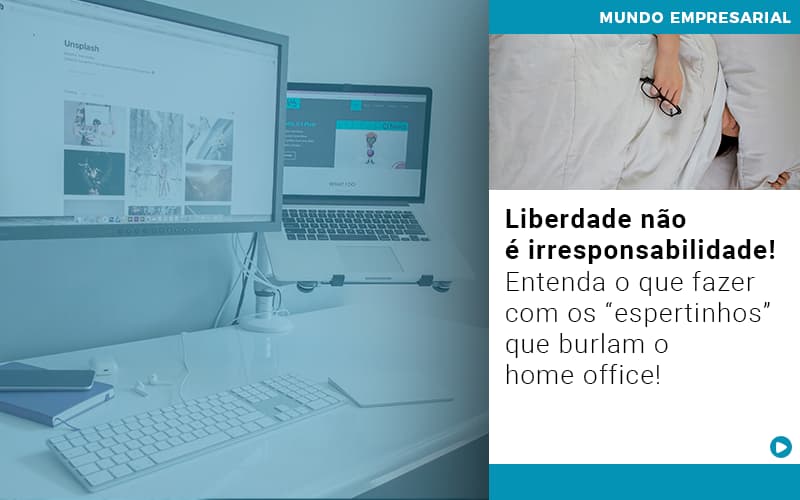 Liberdade Nao E Irresponsabilidade Entenda O Que Fazer Com Os Espertinhos Que Burlam O Home Office Contabilidade Em Brasília - Contabilidade em Brasília
