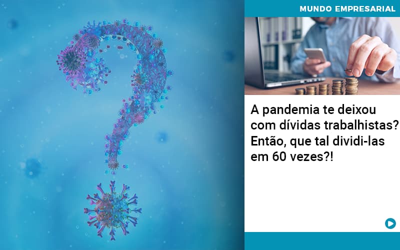 A Pandemia Te Deixou Com Dividas Trabalhistas Entao Que Tal Dividi Las Em 60 Vezes Contabilidade Em Brasília - Contabilidade em Brasília