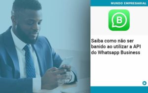 Saiba Como Não Ser Banido Ao Utilizar A Api Do Whatsapp Business Contabilidade Em Brasília - Contabilidade em Brasília