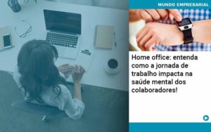 Home Office Entenda Como A Jornada De Trabalho Impacta Na Saude Mental Dos Colaboradores Contabilidade Em Brasília - Contabilidade em Brasília