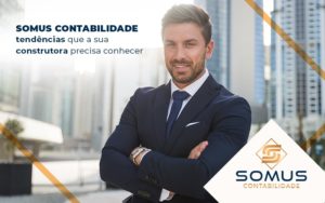 Somus Contabilidade Tendencias Que A Sua Construtora Precisa Conhecer Blog - Contabilidade em Brasília