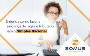Entenda Como Fazer A Mudança De Regime Tributário Para O Simples Nacional Blog (1) - Contabilidade em Brasília