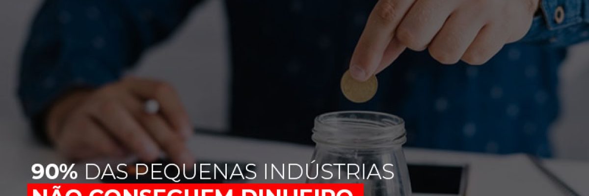 90 Das Pequenas Industrias Nao Conseguem Dinheiro Em Banco Diz Pesquisa Contabilidade Em Brasília - Contabilidade em Brasília