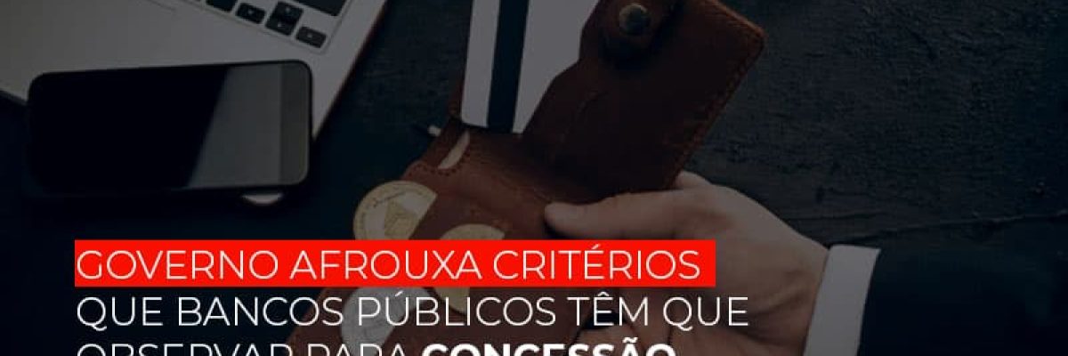 Governo Afrouxa Criterios Que Bancos Tem Que Observar Para Concessao De Credito Contabilidade Em Brasília - Contabilidade em Brasília