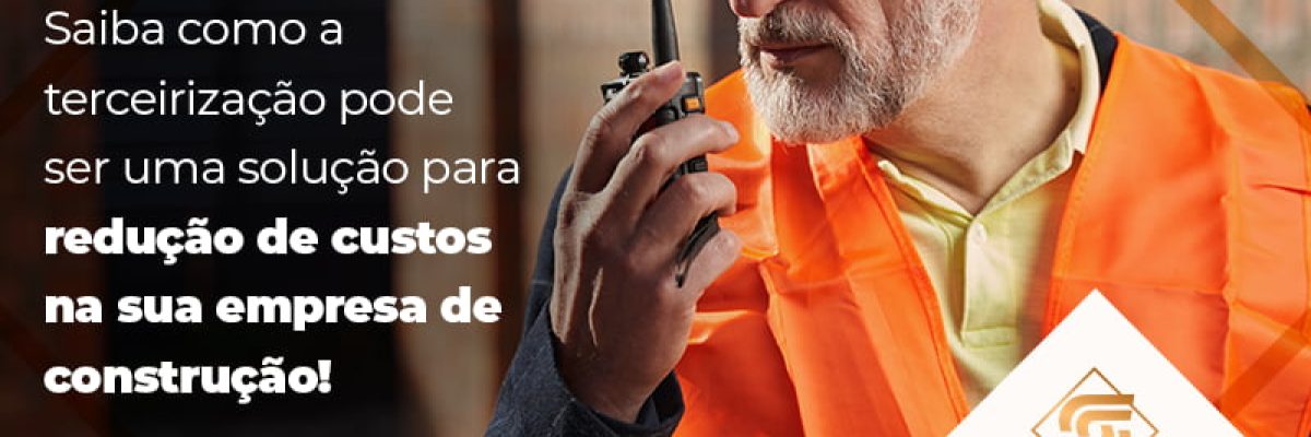 Saiba Como A Terceirizacao Pode Ser Uma Solucao Para Reducao De Custos Na Sua Empresa De Construcao Blog - Contabilidade em Brasília