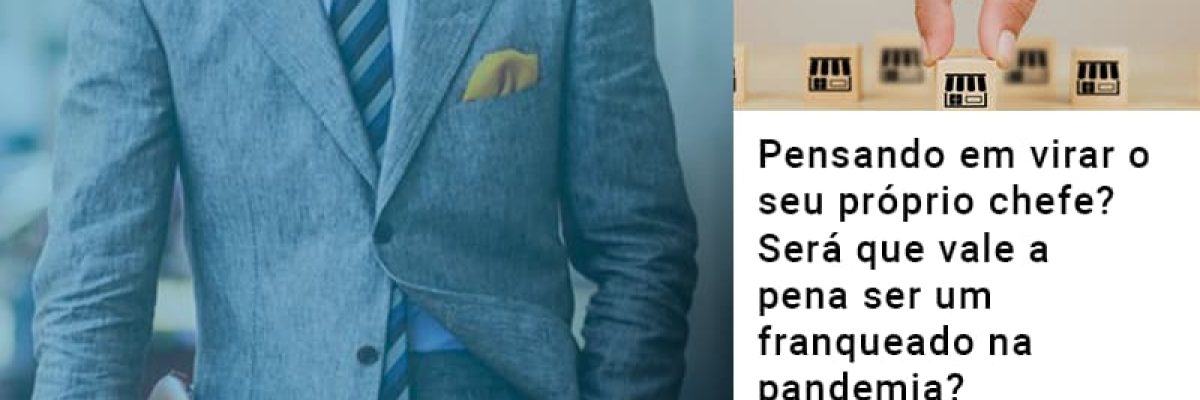 Pensando Em Virar O Seu Proprio Chefe Sera Que Vale A Pena Ser Um Franqueado Na Pandemia Contabilidade Em Brasília - Contabilidade em Brasília