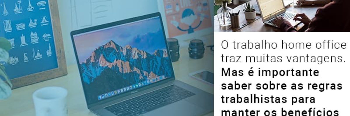 O Trabalho Home Office Traz Muitas Vantagens Mas E Importante Saber Sobre As Regras Trabalhistas Para Manter Os Beneficios Contabilidade Em Brasília - Contabilidade em Brasília
