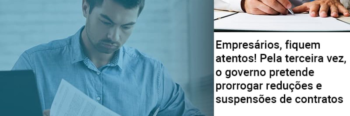 Empresarios Fiquem Atentos Pela Terceira Vez O Governo Pretende Prorrogar Reducoes E Suspensoes De Contratos Contabilidade Em Brasília - Contabilidade em Brasília