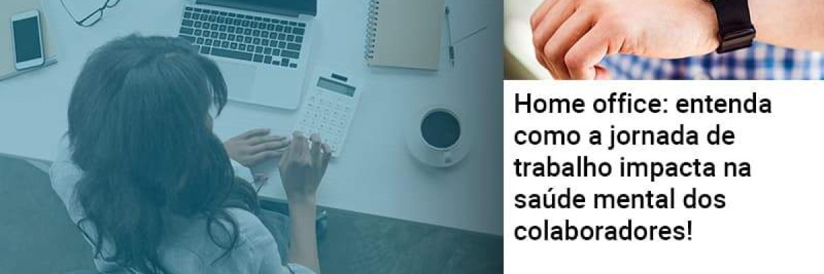 Home Office Entenda Como A Jornada De Trabalho Impacta Na Saude Mental Dos Colaboradores Contabilidade Em Brasília - Contabilidade em Brasília