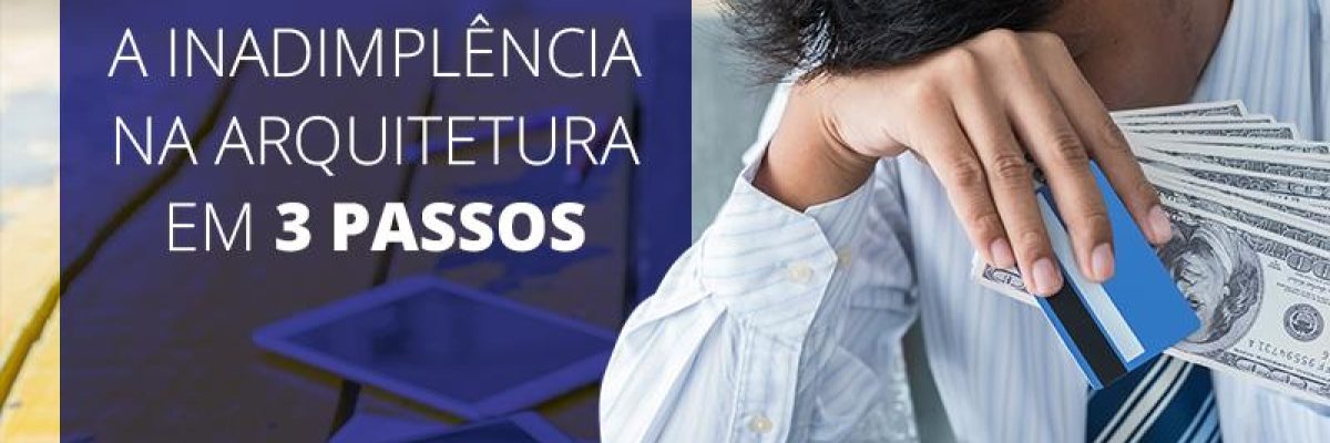 Inadimplência Na Arquitetura Em 3 Passos Contabilidade Em Brasília - Contabilidade em Brasília