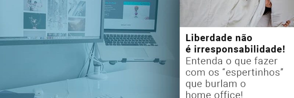 Liberdade Nao E Irresponsabilidade Entenda O Que Fazer Com Os Espertinhos Que Burlam O Home Office Contabilidade Em Brasília - Contabilidade em Brasília