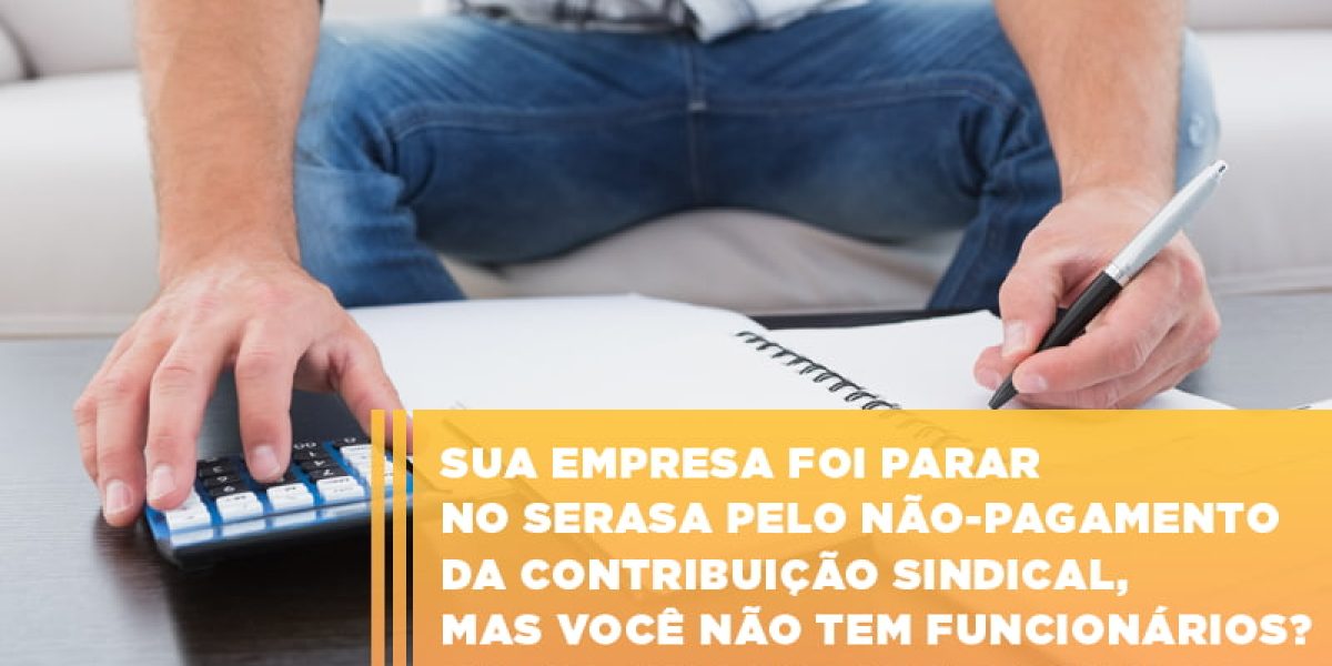 Sua Empresa Foi Parar No Serasa Pelo Nao Pagamento Da Contribuicao Sindical Mas Voce Nao Tem Funcionarios Calma Isso Vai Ser Resolvido Contabilidade Em Brasília - Contabilidade em Brasília