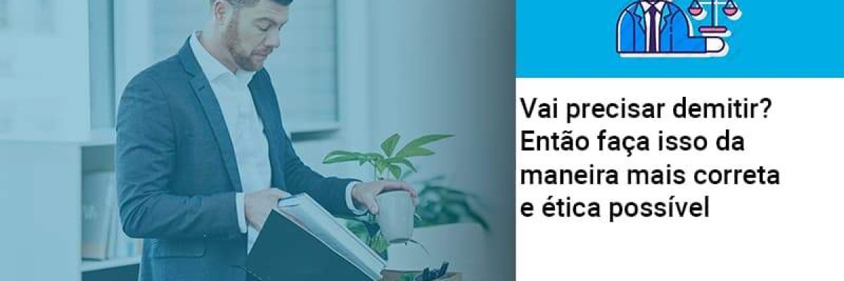 Vai Precisar Demitir Entao Faca Isso Da Maneira Mais Correta E Etica Possivel Contabilidade Em Brasília - Contabilidade em Brasília
